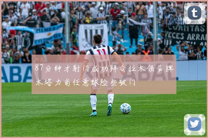 87分钟才射门成功拜合拉木领黄牌木塔力甫任意球险些破门