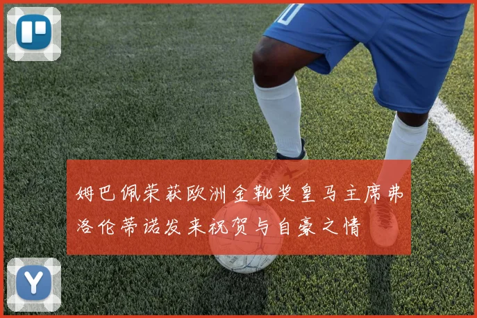 姆巴佩荣获欧洲金靴奖皇马主席弗洛伦蒂诺发来祝贺与自豪之情