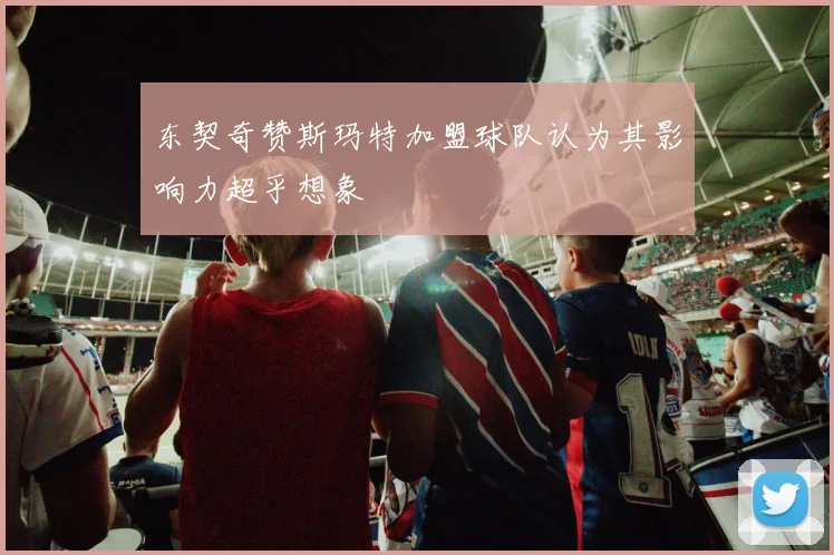 东契奇赞斯玛特加盟球队认为其影响力超乎想象