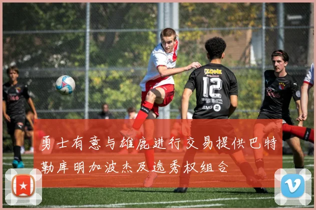 勇士有意与雄鹿进行交易提供巴特勒库明加波杰及选秀权组合