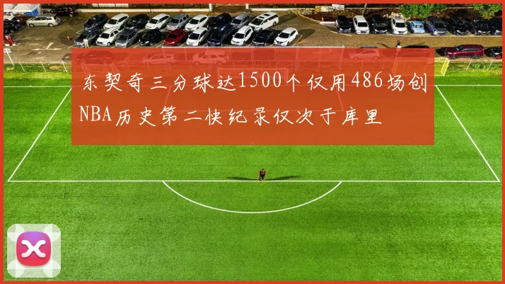 东契奇三分球达1500个仅用486场创NBA历史第二快纪录仅次于库里