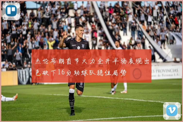 杰伦布朗首节火力全开半场表现出色砍下16分助球队稳住局势