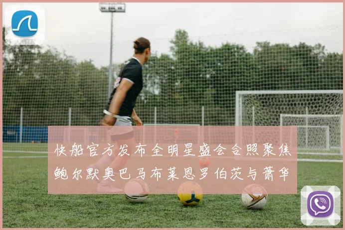 快船官方发布全明星盛会合照聚焦鲍尔默奥巴马布莱恩罗伯茨与萧华同框亮相