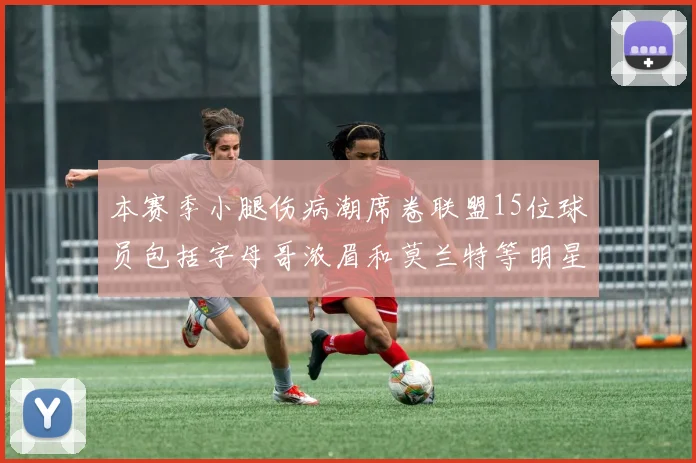 本赛季小腿伤病潮席卷联盟15位球员包括字母哥浓眉和莫兰特等明星球员