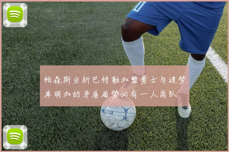 帕森斯分析巴特勒加盟勇士与追梦库明加的矛盾局势必有一人离队