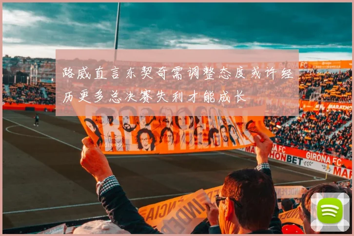 路威直言东契奇需调整态度或许经历更多总决赛失利才能成长