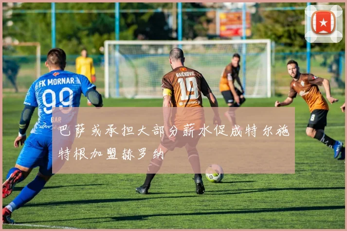 巴萨或承担大部分薪水促成特尔施特根加盟赫罗纳