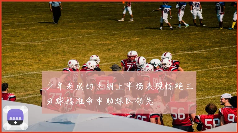 少年老成的杰明上半场表现惊艳三分球精准命中助球队领先