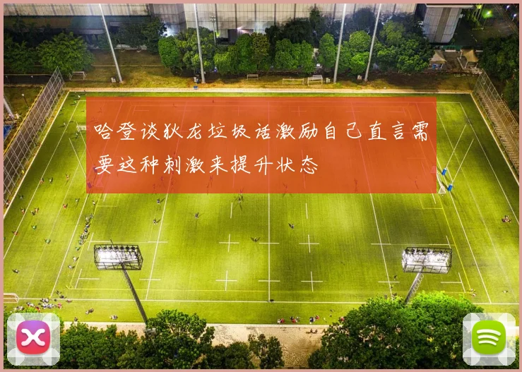 哈登谈狄龙垃圾话激励自己直言需要这种刺激来提升状态