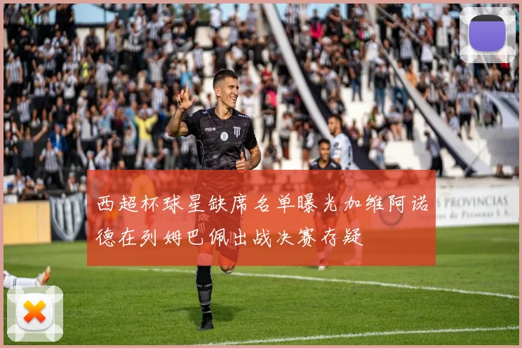 西超杯球星缺席名单曝光加维阿诺德在列姆巴佩出战决赛存疑