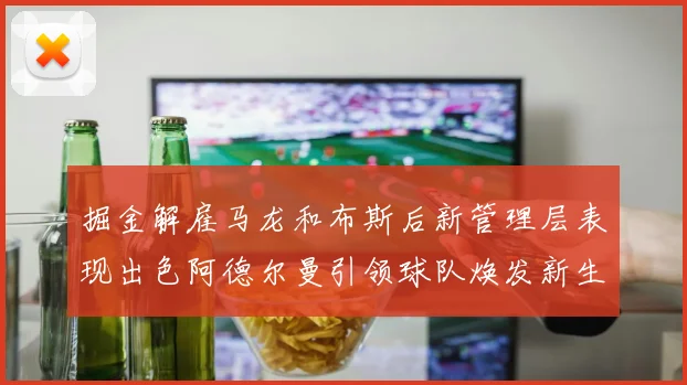 掘金解雇马龙和布斯后新管理层表现出色阿德尔曼引领球队焕发新生